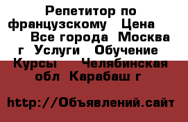 Репетитор по французскому › Цена ­ 800 - Все города, Москва г. Услуги » Обучение. Курсы   . Челябинская обл.,Карабаш г.